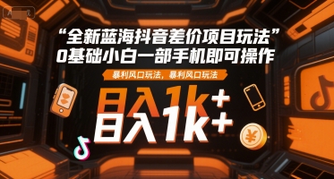 全新蓝海抖音差价项目玩法，0基础小白一部手机即可操作，暴利风口玩法，日入1k+插图