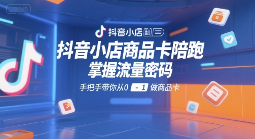 抖音小店商品卡陪跑，掌握流量密码，手把手带你从0-1做商品卡插图