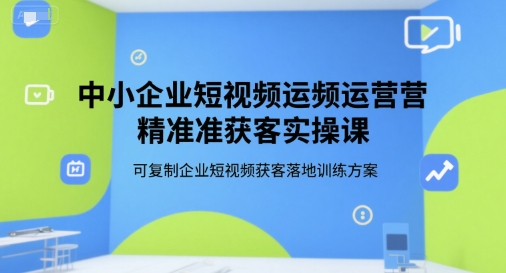 中小企业短视频运营精准获客实操课，可复制企业短视频获客落地训练方案插图