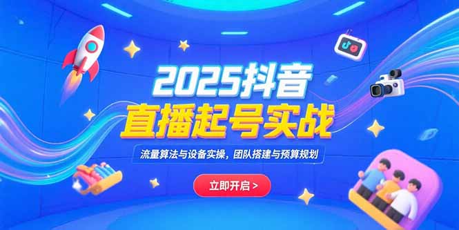 （15351期）2025抖音直播起号实战，流量算法与设备实操，团队搭建与预算规划插图