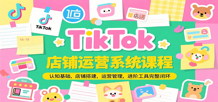 TikTok店铺运营系统课程，认知基础，店铺搭建，运营管理，进阶工具落地完整闭环插图