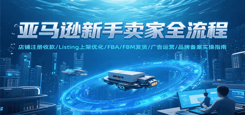 亚马逊新手卖家全流程，注册收款/Listing上架优化/ FBA/FBM发货/广告运营/品牌备案插图