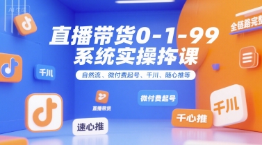 直播带货0~1~99系统实操课，自然流、微付费​起号、千川、随心推等，直播带货全链路完整逻辑插图