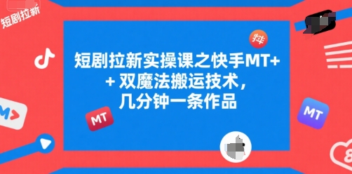 短剧拉新实操课之快手MT+双魔法搬运技术，几分钟一条作品插图