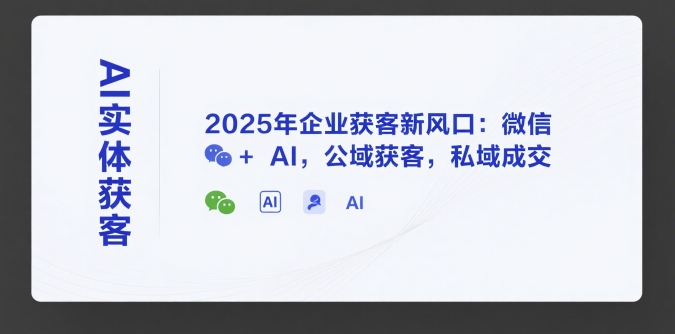 AI实体获客，2025年企业获客新风口：微信+ AI，公域获客，私域成交插图