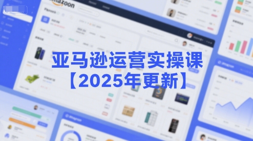 亚马逊运营实操课【2025年更新】主要内容包括亚马逊选品策略解析，选品重点方法、新品口诀必学等插图