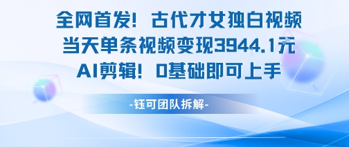 全网首发！古代才女独白视频，当天单条视频变现1k，AI剪辑0基础即可上手插图