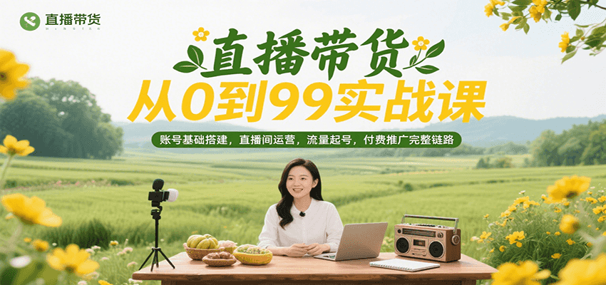 直播带货从0到99实战课，账号基础搭建，直播间运营，流量起号，付费推广完整链路插图