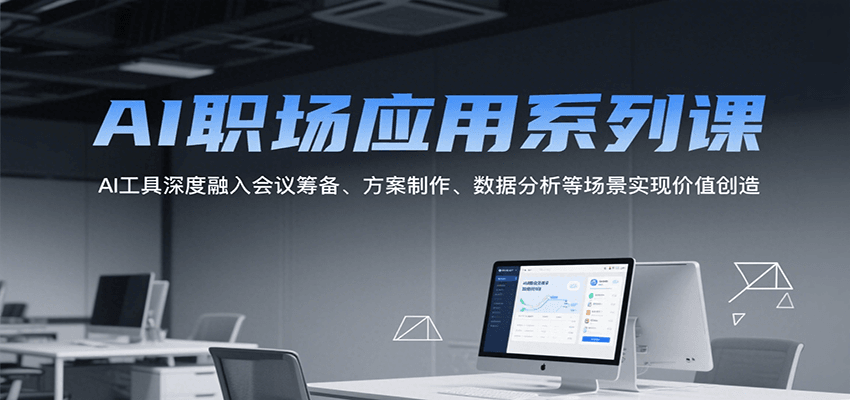 AI职场应用系列课，AI工具深度融入会议筹备、方案制作、数据分析等场景实现价值创造插图