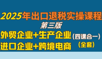 2025年出口退税实操课程，外贸企业+生产企业+进口企业+跨境电商插图