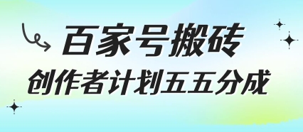 百家号搬砖项目，创作者计划五五分成，无需露脸、直播、拍视频，非常适合新手插图