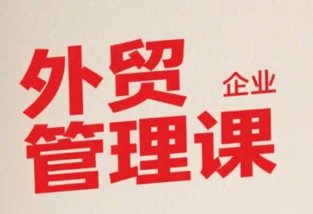 中小外贸企业管理课，系统性强，直击痛点，助企业全面提升管理智慧插图