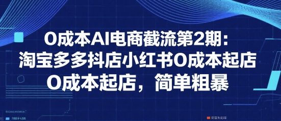 0成本AI电商截流第2期：淘宝多多抖店小红书0成本起店，简单粗暴插图