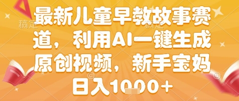 最新儿童早教故事赛道，利用AI一键生成,原创视频，新手宝妈日入1k+插图