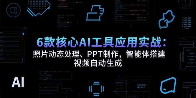 （15451期）6款核心AI工具应用实战：照片动态处理、PPT制作，智能体搭建 视频自动生成插图