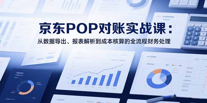 （15447期）2025京东POP对账实战课：从数据导出、报表解析到成本核算的全流程财务处理插图