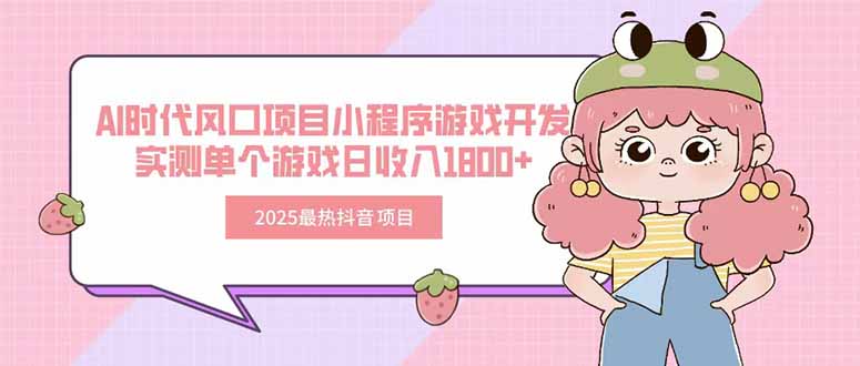 （15442期）2025最热抖音项目 Ai时代风口项目小程序游戏开发 实测单个游戏日收入1800+插图
