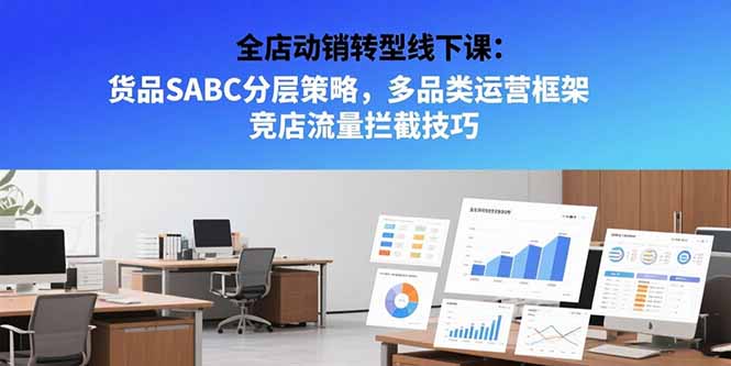 （15419期）全店动销转型线下课：货品SABC分层策略，多品类运营框架 竞店流量拦截技巧插图