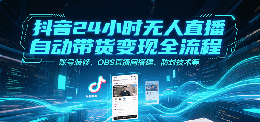 抖音24小时无人直播自动带货变现全流程，账号装修、OBS直播间搭建、防封技术等插图