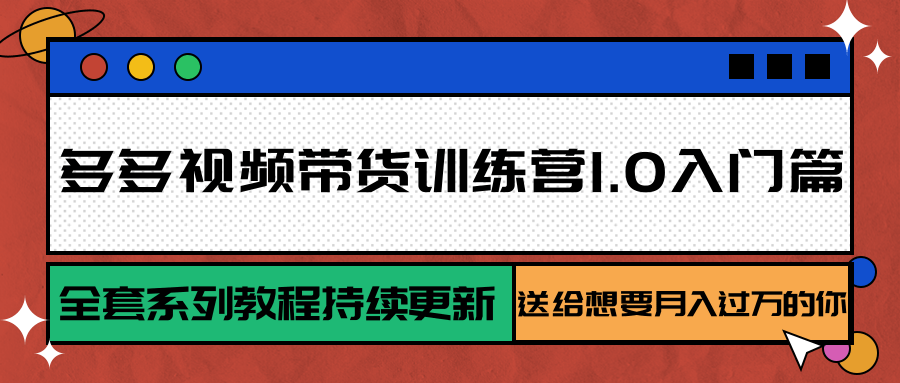 多多视频带货训练营1.0入门篇，全套系列教程持续更新，送给想要月入过万的你插图