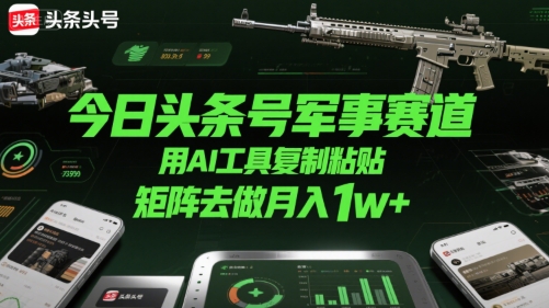 今日头条号军事赛道，用AI工具复制粘贴，矩阵去做月入1w+插图