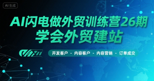 AI闪电做外贸训练营26期，学会外贸建站-开发客户-内容营销-订单成交插图