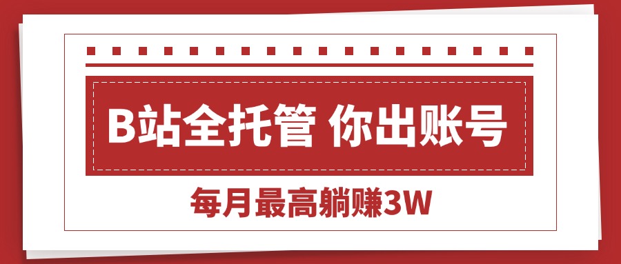 （15547期）【B站全程托管 】你出账号，我来运营，每月最高躺赚3W插图
