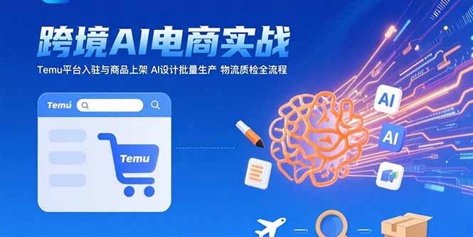 （15526期）AI+跨境电商实战：Temu平台入驻与商品上架 AI设计批量生产 物流质检全流程插图