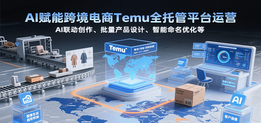 AI赋能跨境电商Temu全托管平台运营，AI联动创作、批量产品设计、智能命名优化等插图