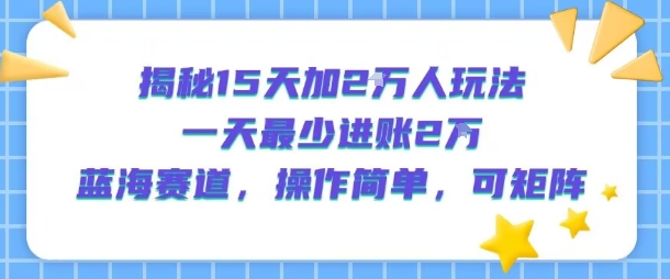 揭秘15天加2W人玩法，一天最少2万进账，蓝海赛道，操作简单，可矩阵插图