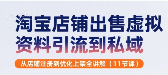 淘宝店铺出售虚拟资料引流到私域，从店铺注册到优化上架全讲解(11节课)插图