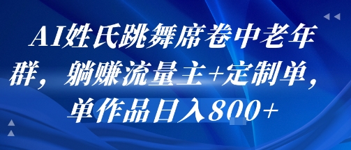 AI姓氏跳舞席卷中老年群，躺挣流量主+定制单，单作品日入8张插图