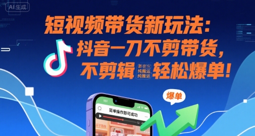 短视频带货新玩法：抖音一刀不剪带货，不剪辑，纯搬运，新手也能轻松爆单!插图