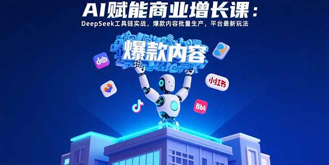 （15583期）AI赋能商业增长课：DeepSeek工具链实战，爆款内容批量生产，平台最新玩法插图