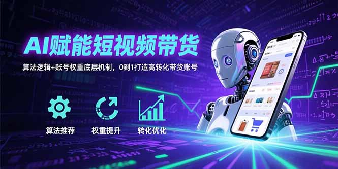 （15563期）AI赋能短视频带货：算法逻辑+账号权重底层机制，0到1打造高转化带货账号插图