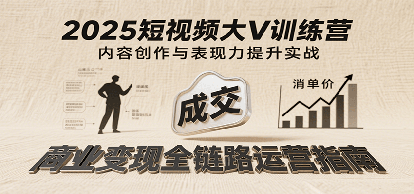 2025短视频大V训练营：内容创作/表现力提升/商业变现，从账号定位到高客单成交插图