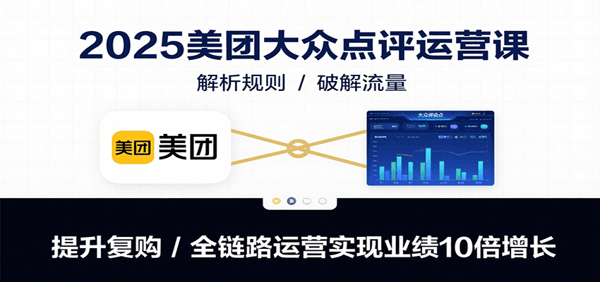 2025美团大众点评运营课：解析规则/破解流量/提升复购/全链路运营实现业绩10倍增长插图