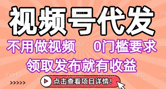 视频号代发，不用剪辑不用做视频，0门槛要求，领取发布就有收益，任务没有无上限，小白轻松上手插图