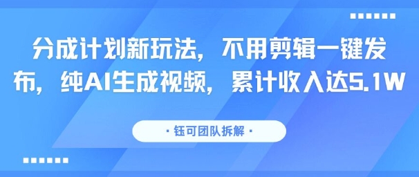 分成计划新玩法，不用剪辑一键发布，纯AI生成视频，累计收入达5.1W插图