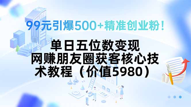 （15643期）99元引爆500+精准创业粉！单日五位数变现，网赚朋友圈获客核心技术教程…插图