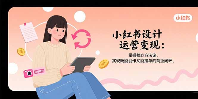 （15636期）小红书设计运营变现：掌握核心方法论，实现既能创作又能接单的商业闭环插图