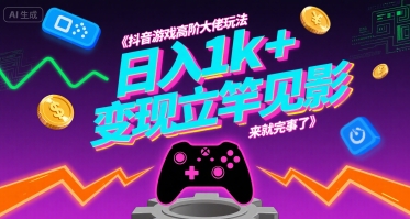 抖音游戏高阶大佬玩法，日入1k+，变现立竿见影，来就完事了插图