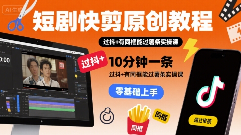 短剧快剪原创教程，10分钟一条，过抖+有同框能过薯条实操课插图