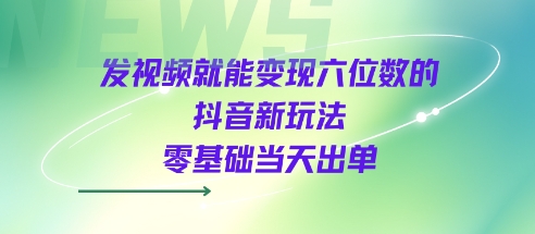 发视频就能变现六位数的抖音新玩法，0基础当天出单插图
