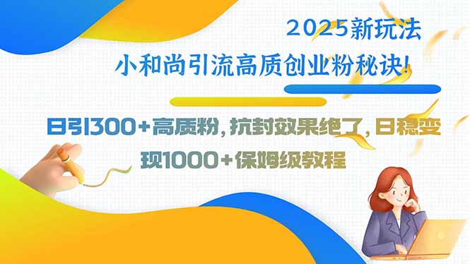 （15663期）2025新玩法小和尚引流高质创业粉秘诀！日引300+高质粉，抗封效果绝了，…插图