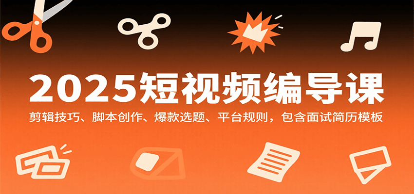 2025短视频编导课，剪辑技巧、脚本创作、爆款选题、平台规则，包含面试简历模板插图