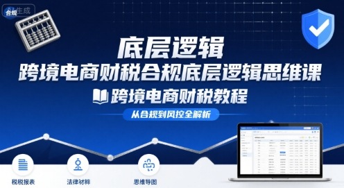 跨境电商财稅合规底层逻辑思维课-跨境电商财税教程插图