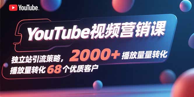 （15740期）YouTube视频营销课，独立站引流策略，2000+播放量转化68个优质客户插图