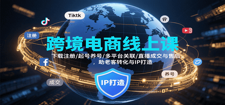 跨境电商线上课，下载注册/起号养号/多平台关联/直播成交与售后，IP打造与老客转化插图