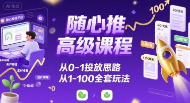 随心推高级课程，从0-1投放思路，也有从1-100的全套玩法插图